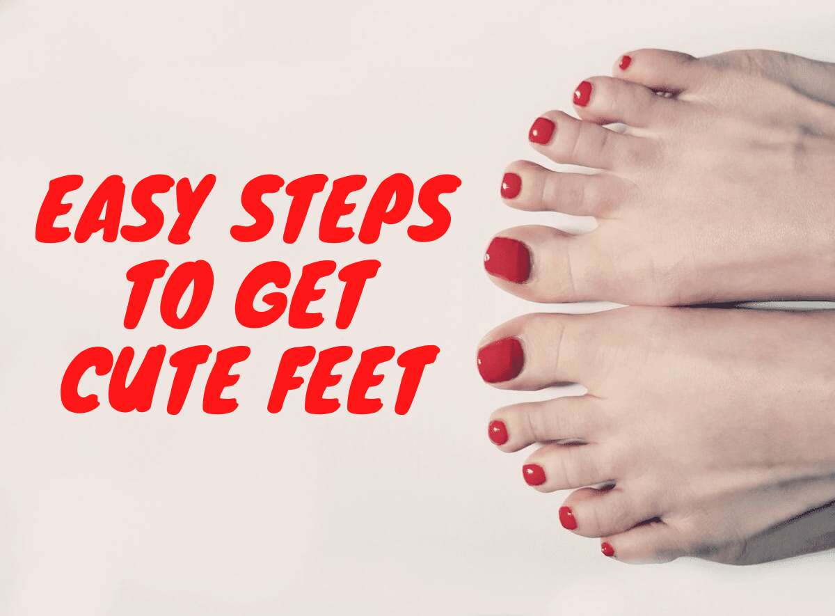 Easy Steps to Get Cute Feet